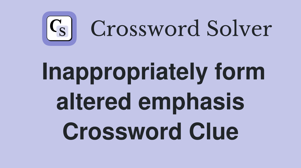 Inappropriately form altered emphasis Crossword Clue