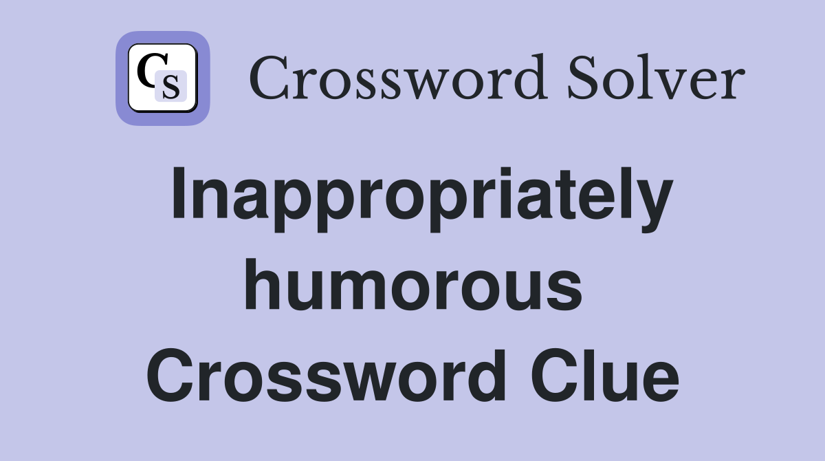 Inappropriately humorous Crossword Clue