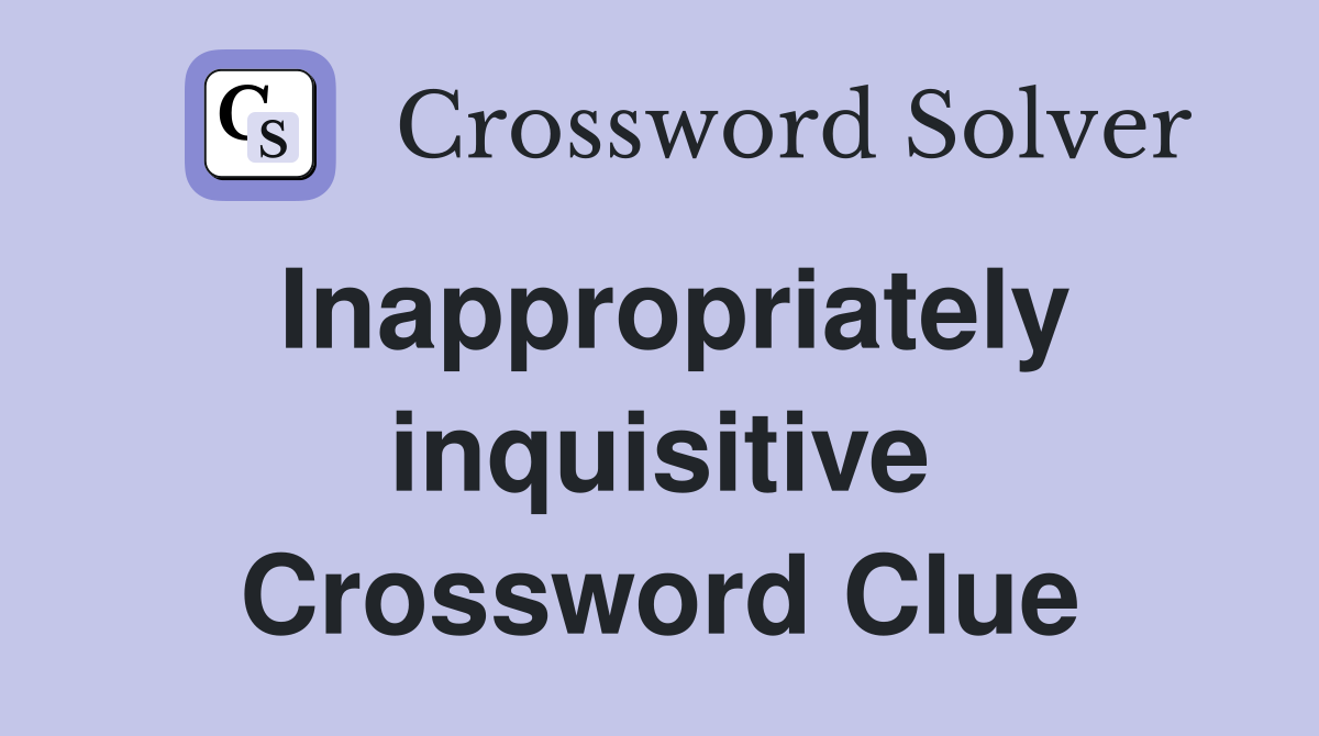 Inappropriately inquisitive Crossword Clue