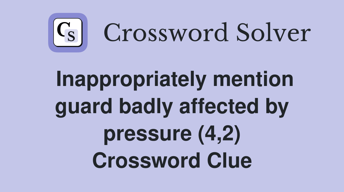 Inappropriately mention guard badly affected by pressure (4,2) Crossword Clue