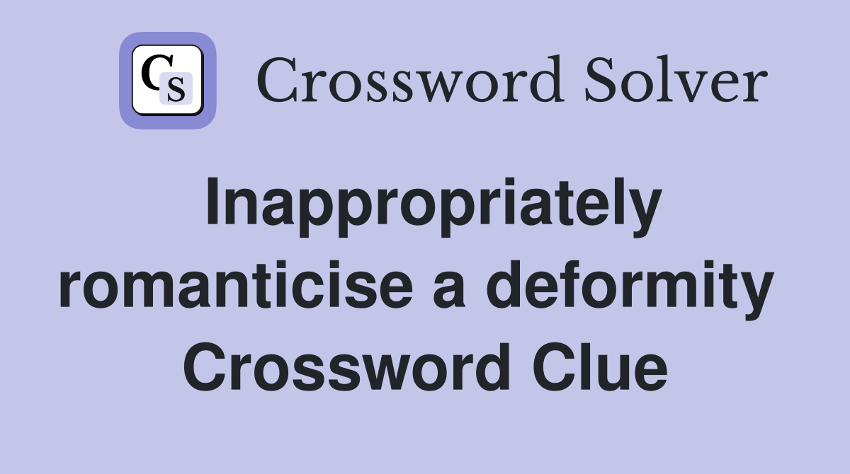 Inappropriately romanticise a deformity  Crossword Clue