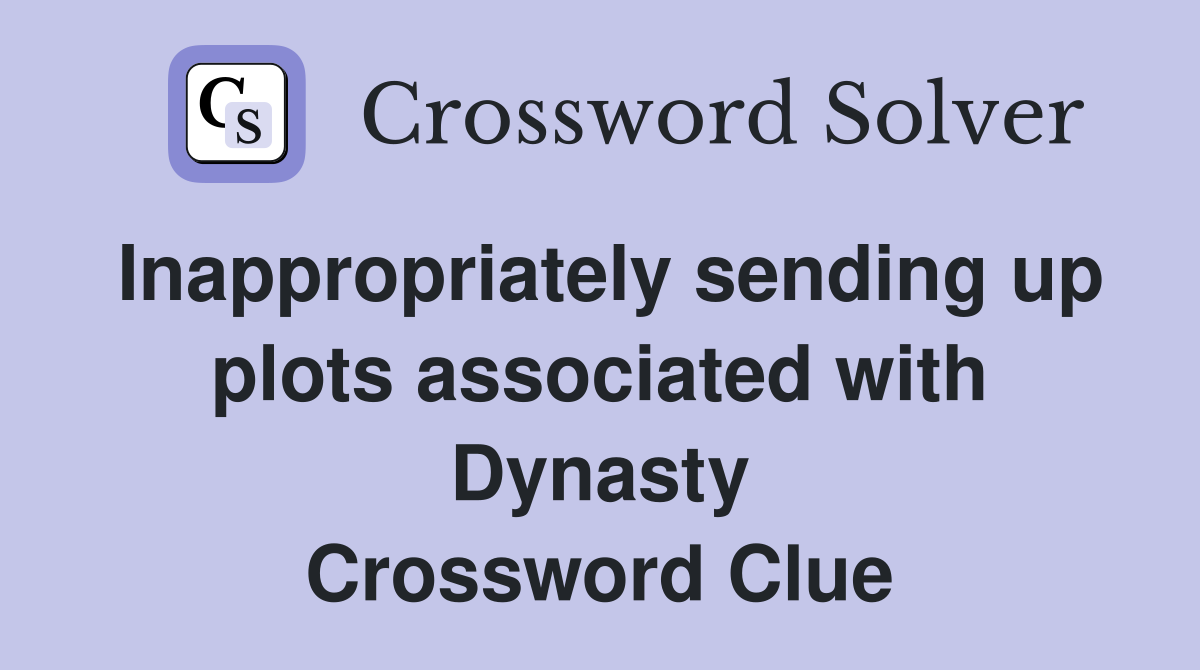 Inappropriately sending up plots associated with Dynasty Crossword Clue