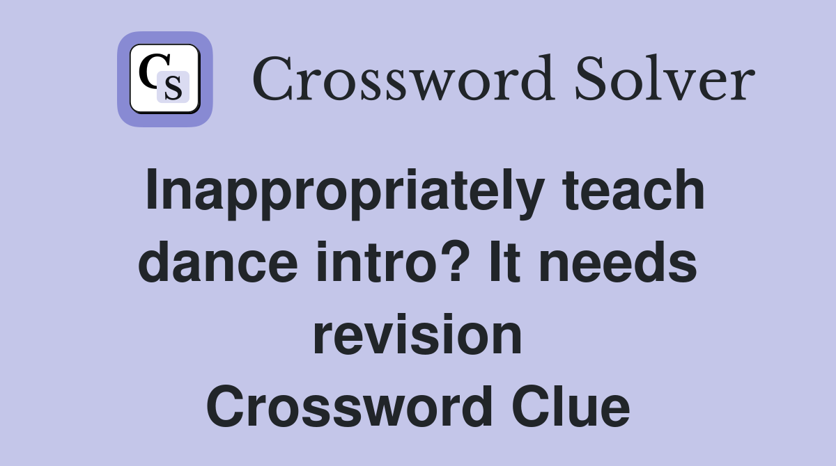 Inappropriately teach dance intro? It needs revision Crossword Clue