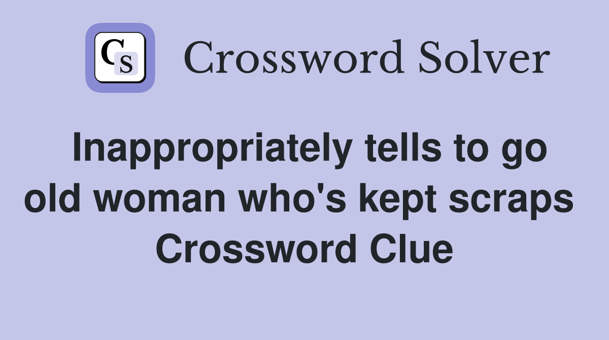 Inappropriately tells to go old woman who's kept scraps  Crossword Clue