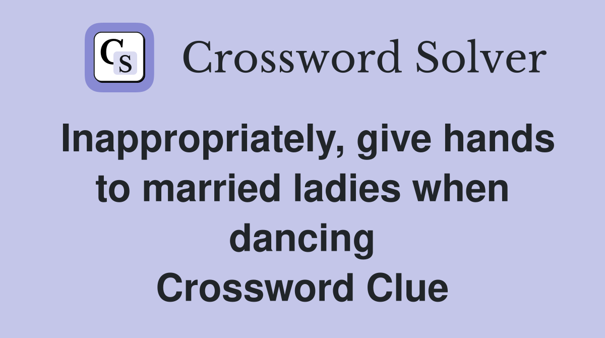 Inappropriately, give hands to married ladies when dancing Crossword Clue