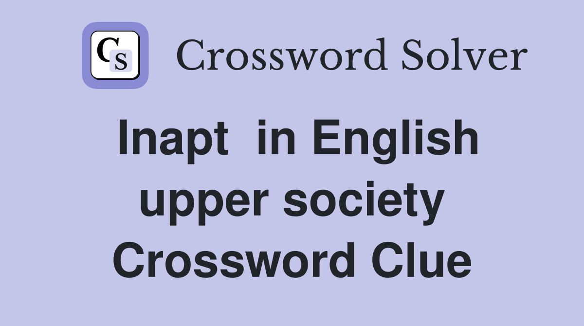 Inapt  in English upper society Crossword Clue