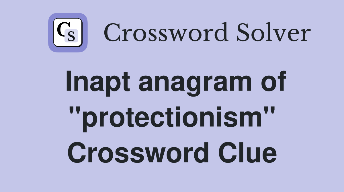 Inapt anagram of "protectionism" Crossword Clue