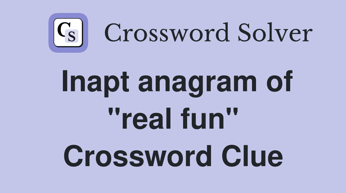 Inapt anagram of "real fun" Crossword Clue