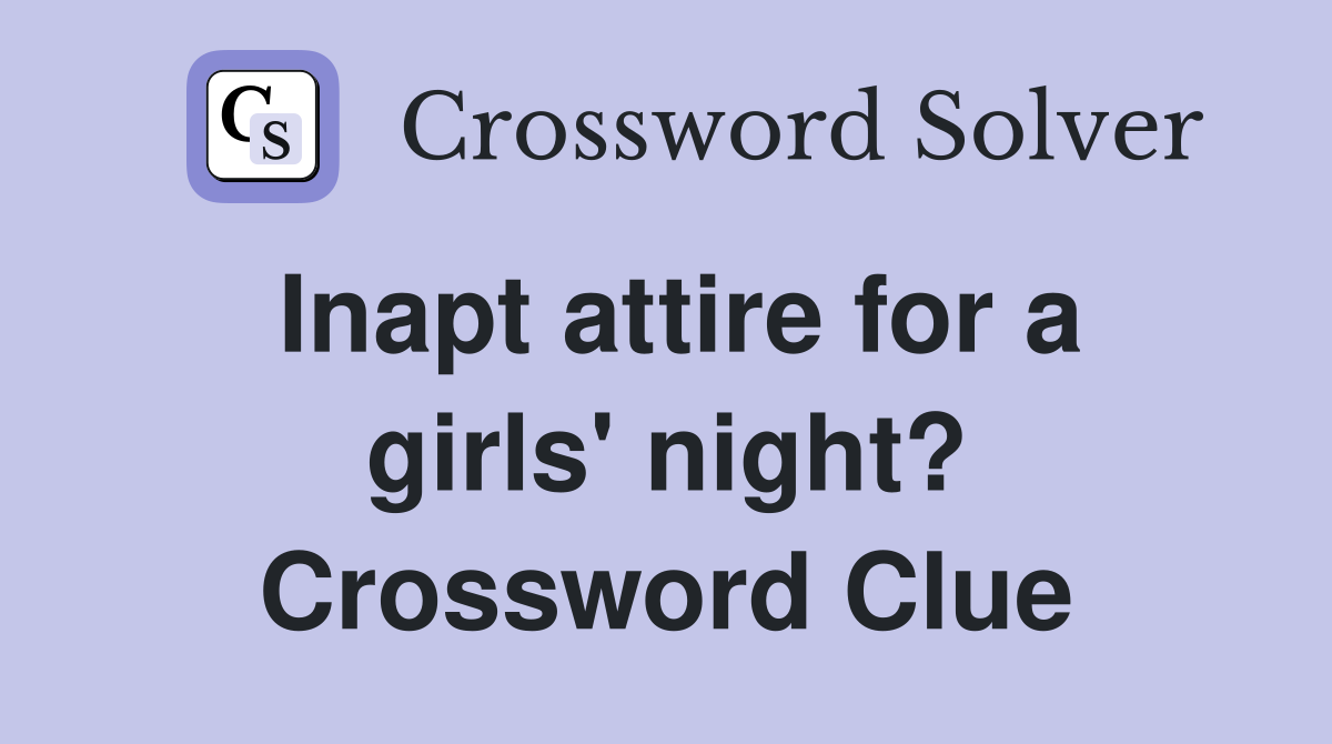 Inapt attire for a girls' night? Crossword Clue