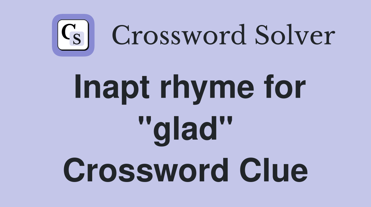 Inapt rhyme for "glad" Crossword Clue