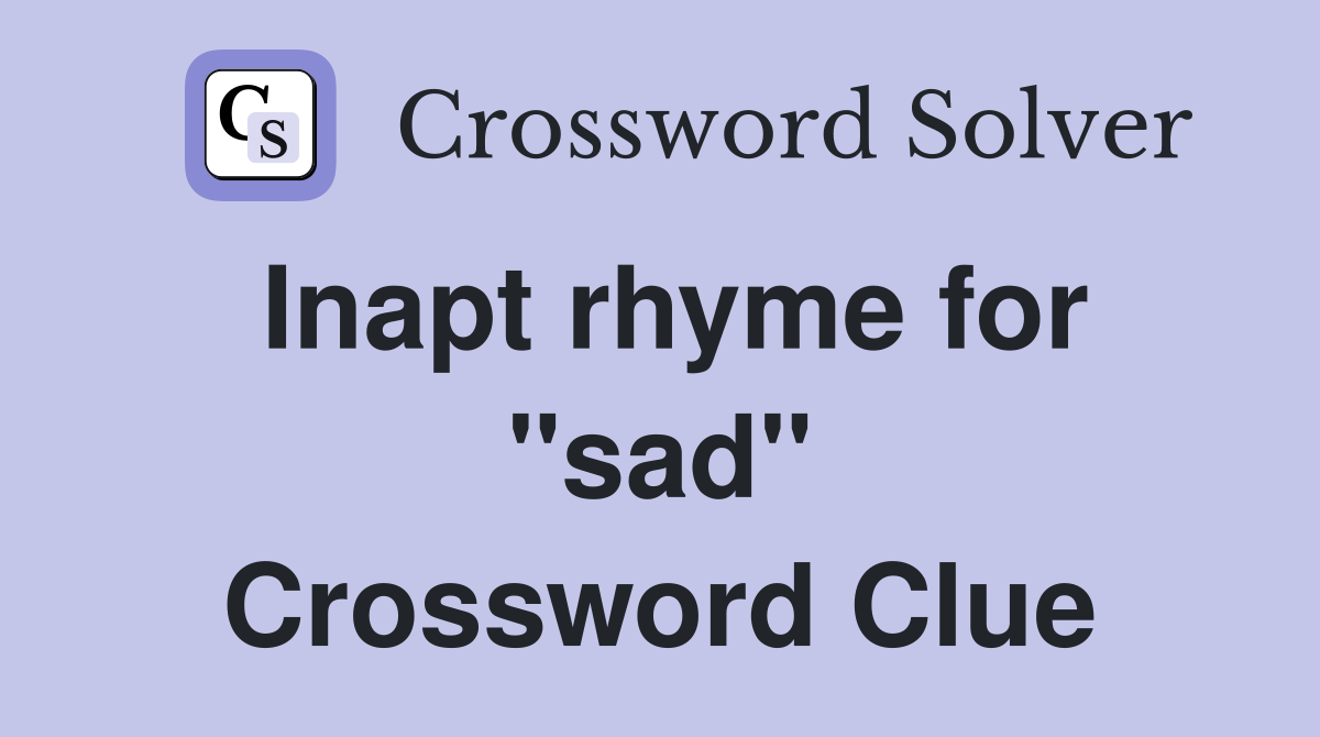 Inapt rhyme for "sad" Crossword Clue