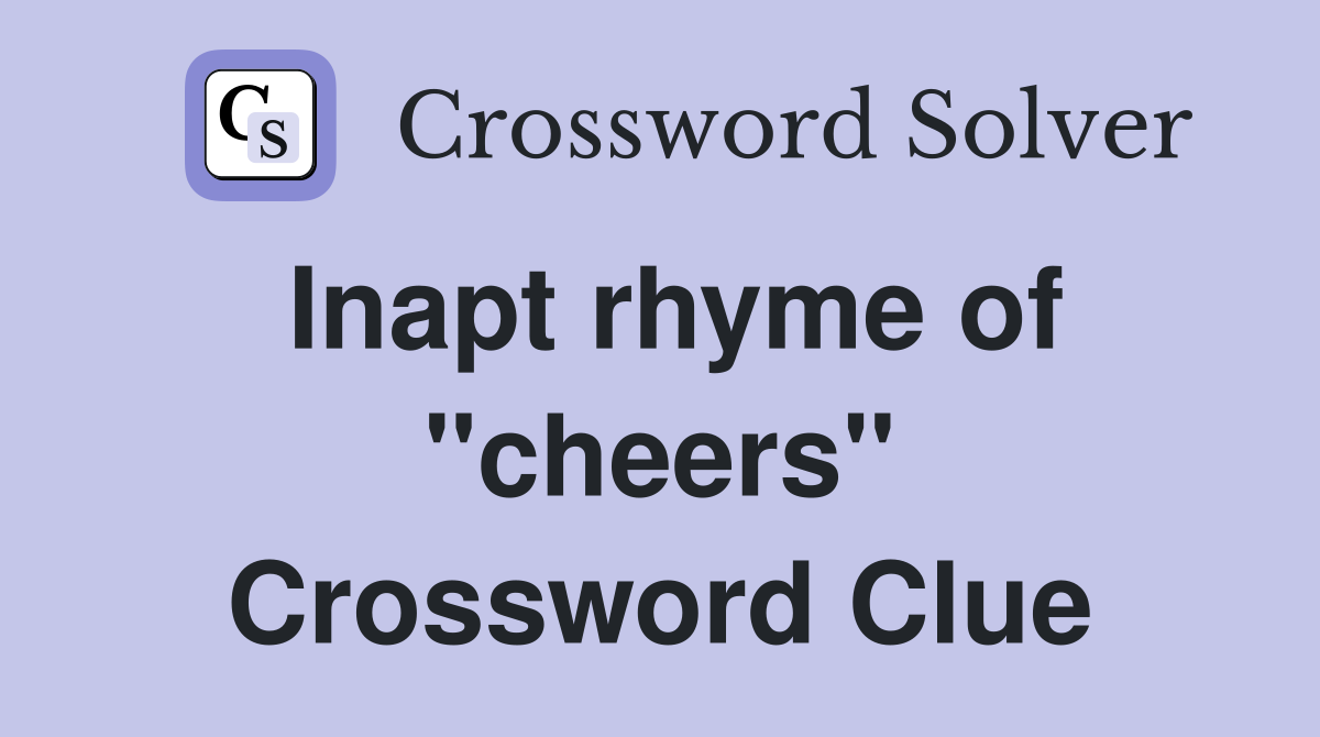 Inapt rhyme of "cheers" Crossword Clue