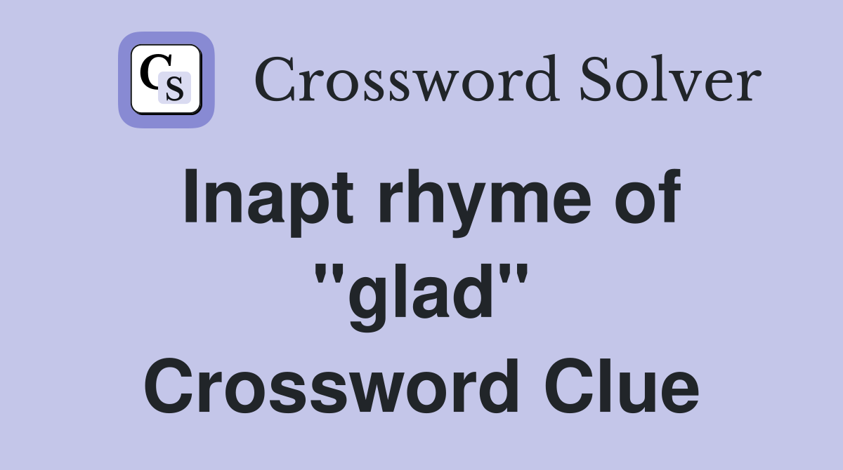 Inapt rhyme of "glad" Crossword Clue
