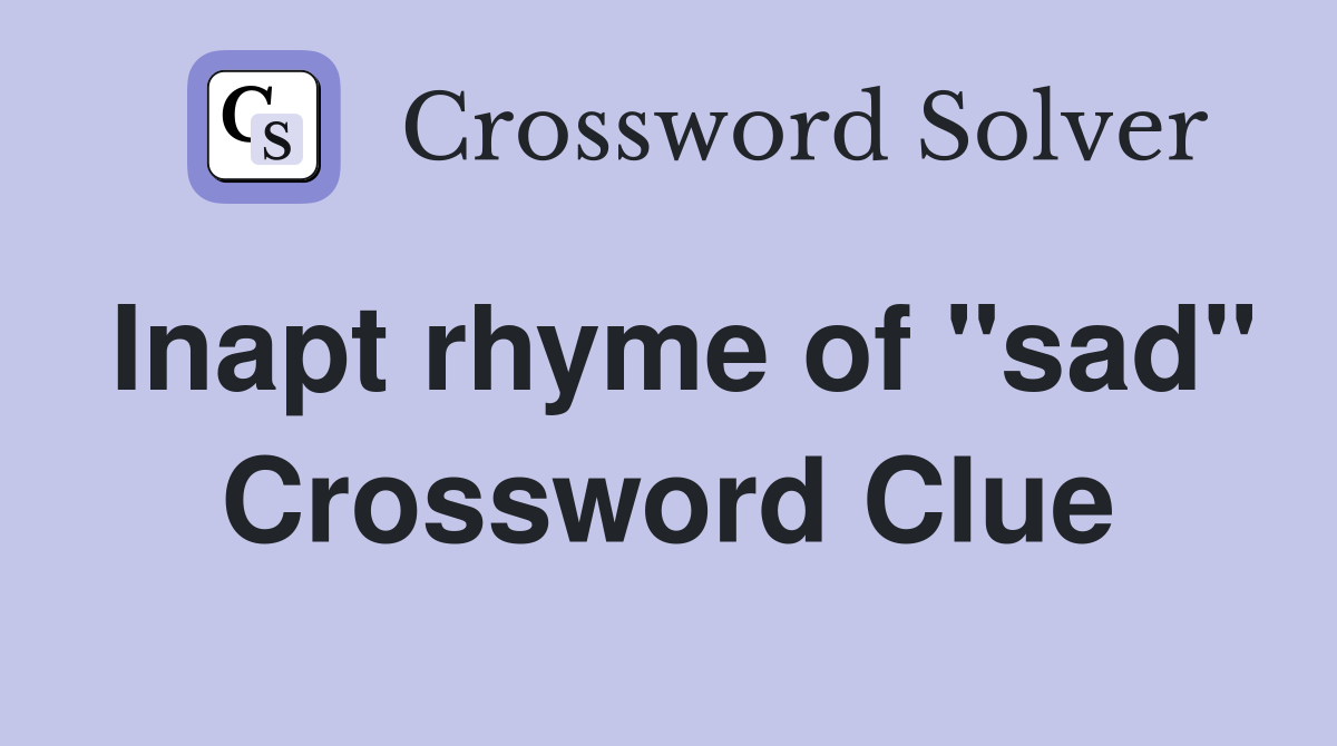 Inapt rhyme of "sad" Crossword Clue