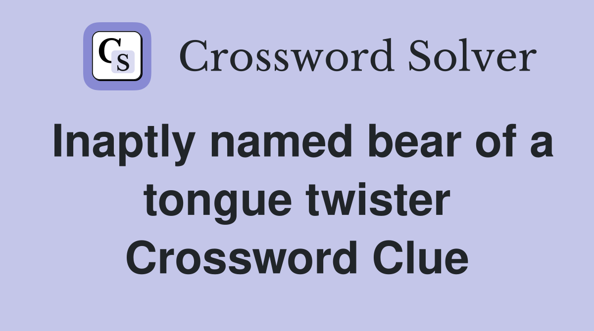 Inaptly named bear of a tongue twister Crossword Clue