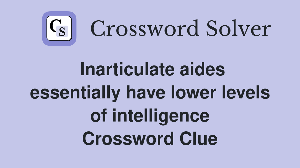 Inarticulate aides essentially have lower levels of intelligence Crossword Clue