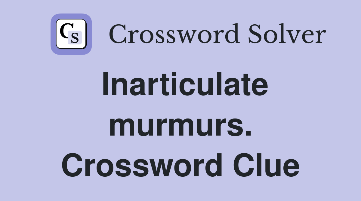 Inarticulate murmurs. Crossword Clue
