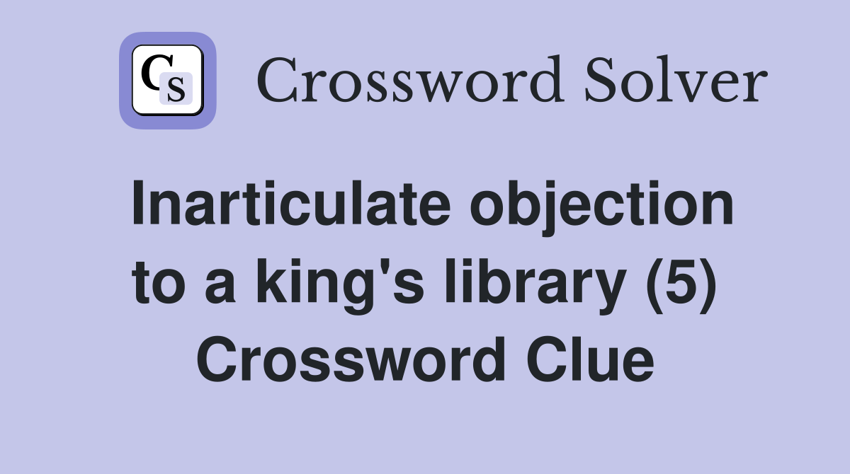 Inarticulate objection to a king's library (5) Crossword Clue