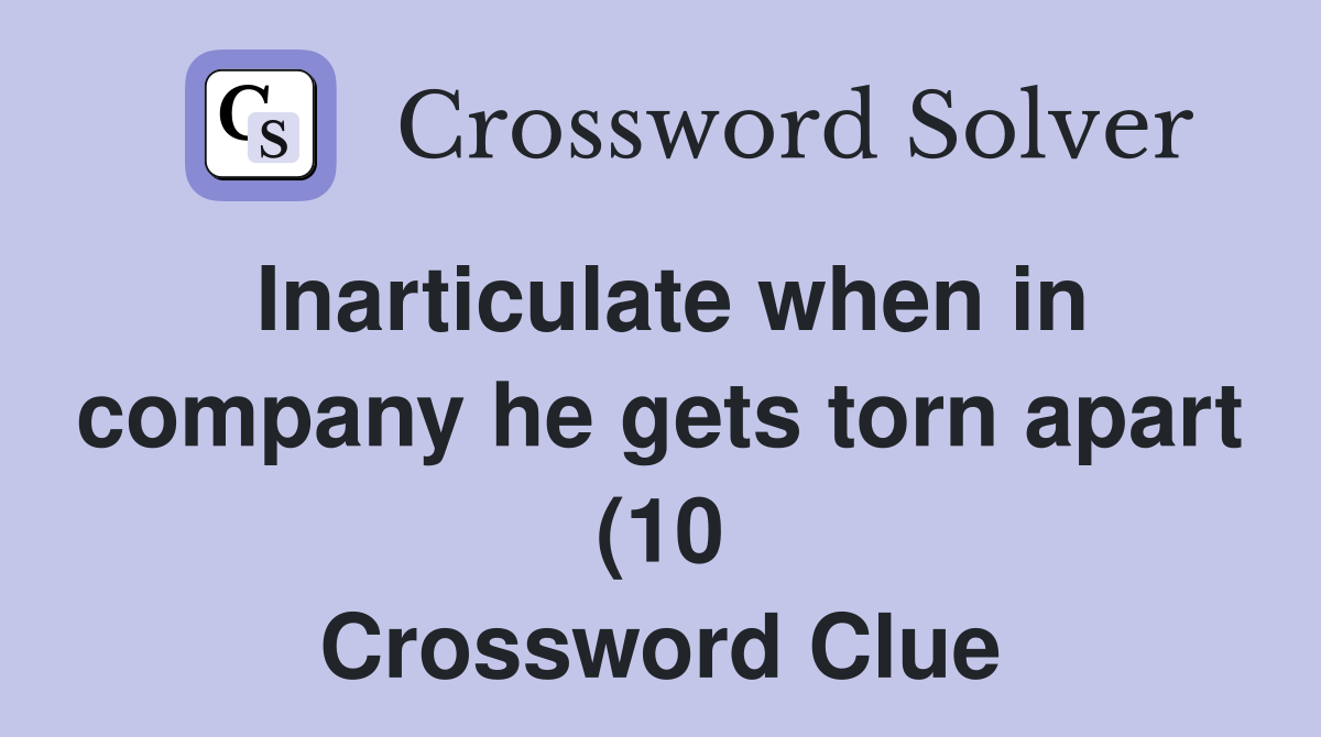 Inarticulate when in company he gets torn apart (10) Crossword Clue Inarticulate when in company he gets torn apart (10) Crossword Clue