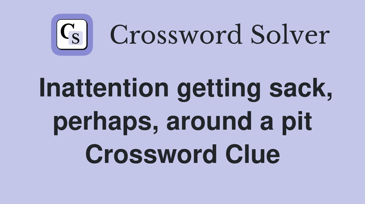Inattention getting sack, perhaps, around a pit Crossword Clue