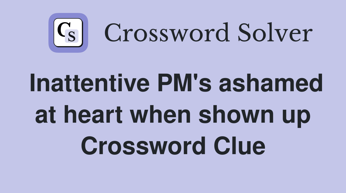 Inattentive PM's ashamed at heart when shown up Crossword Clue