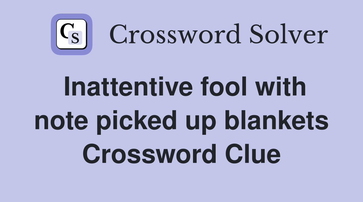 Inattentive fool with note picked up blankets Crossword Clue