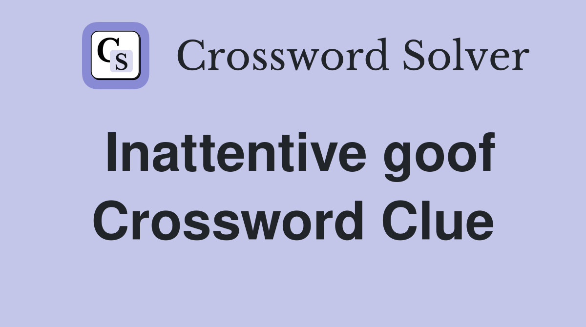 Inattentive goof Crossword Clue