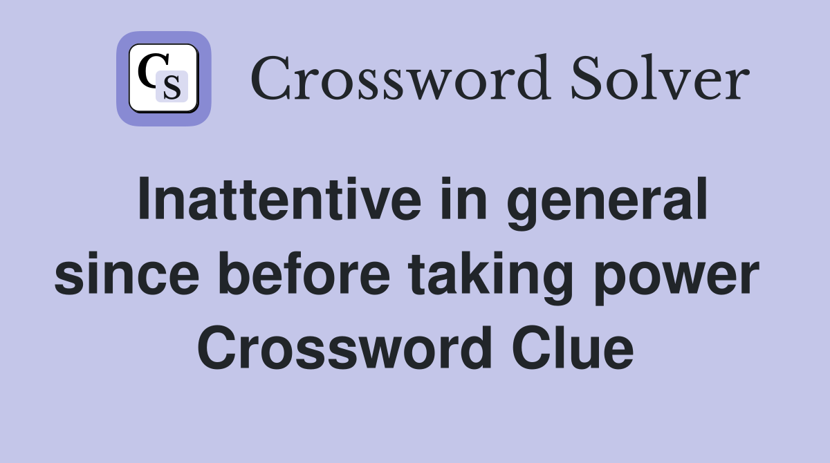 Inattentive in general since before taking power  Crossword Clue