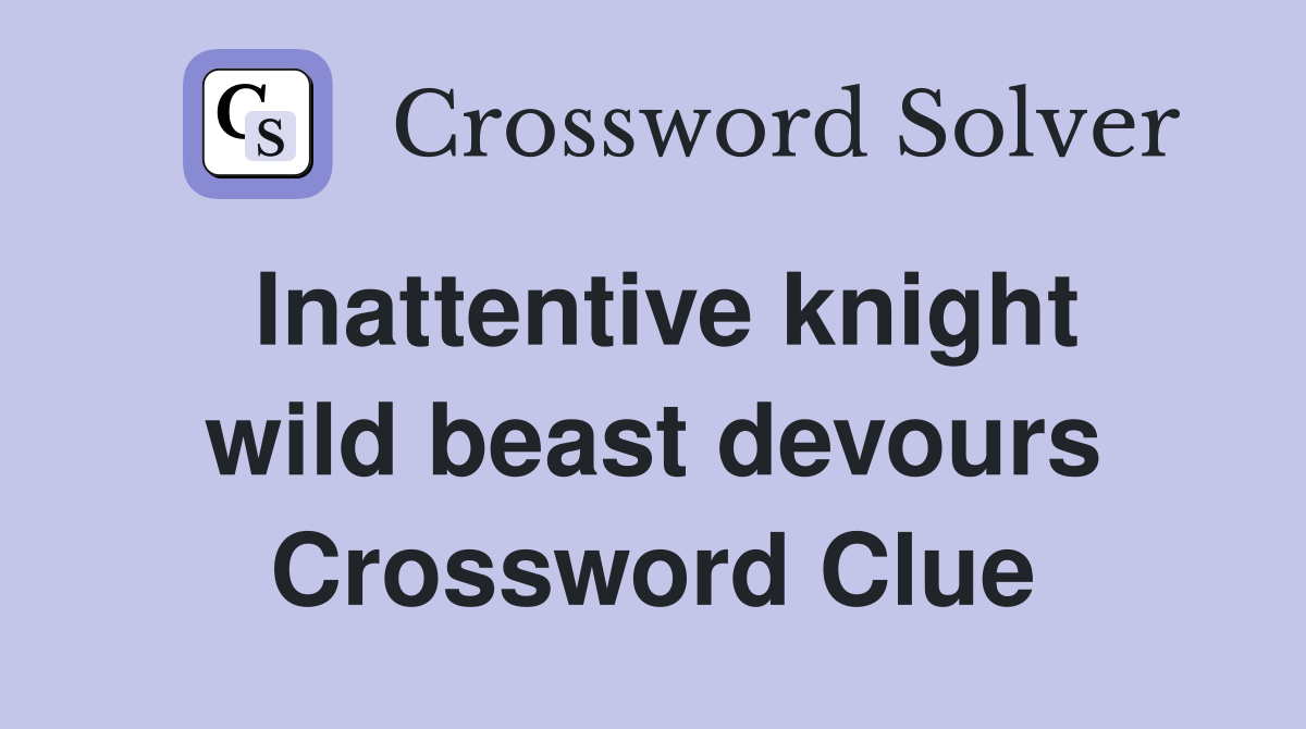 Inattentive knight wild beast devours Crossword Clue