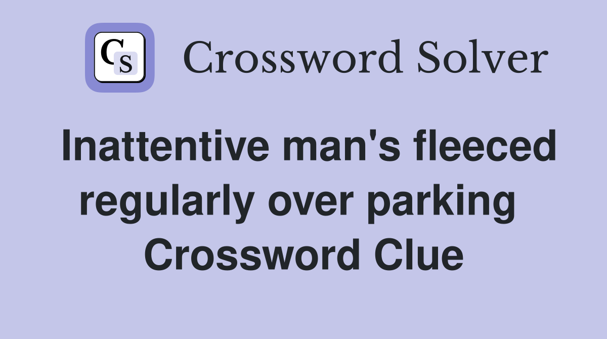 Inattentive man's fleeced regularly over parking  Crossword Clue