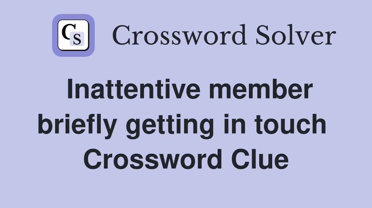 Inattentive member briefly getting in touch  Crossword Clue