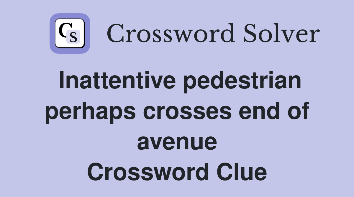 Inattentive pedestrian perhaps crosses end of avenue Crossword Clue