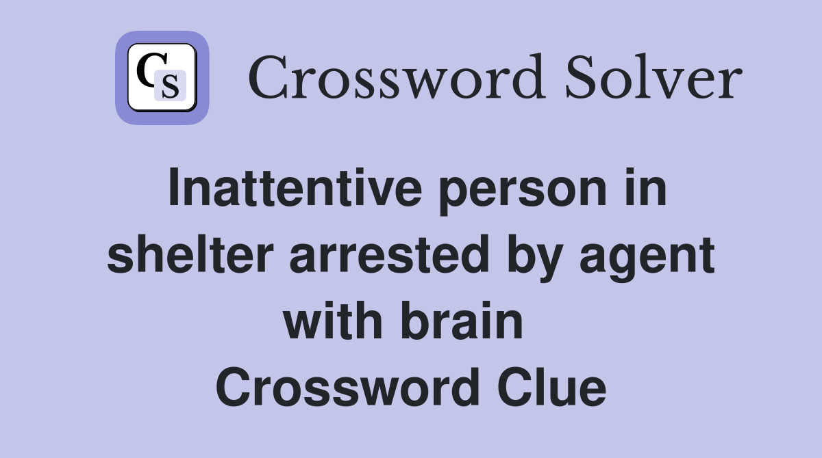 Inattentive person in shelter arrested by agent with brain  Crossword Clue