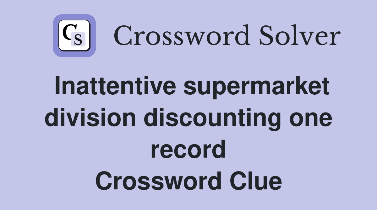 Inattentive supermarket division discounting one record Crossword Clue
