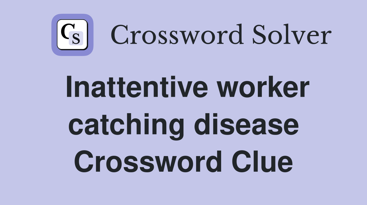 Inattentive worker catching disease Crossword Clue