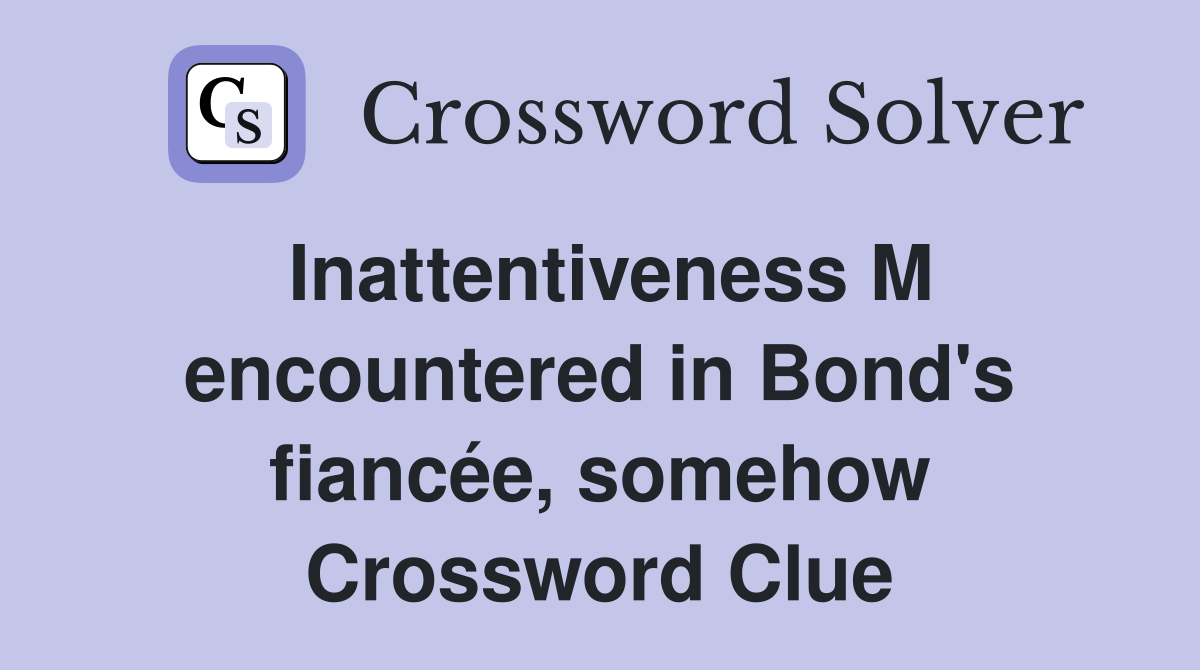 Inattentiveness M encountered in Bond's fiancée, somehow Crossword Clue