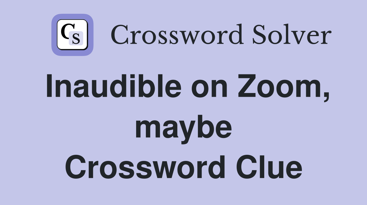 Inaudible on Zoom, maybe Crossword Clue