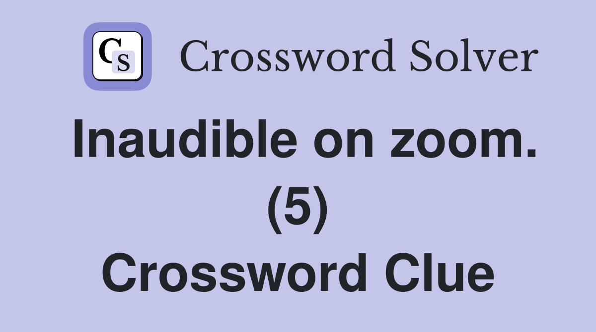 Inaudible on zoom. (5) Crossword Clue