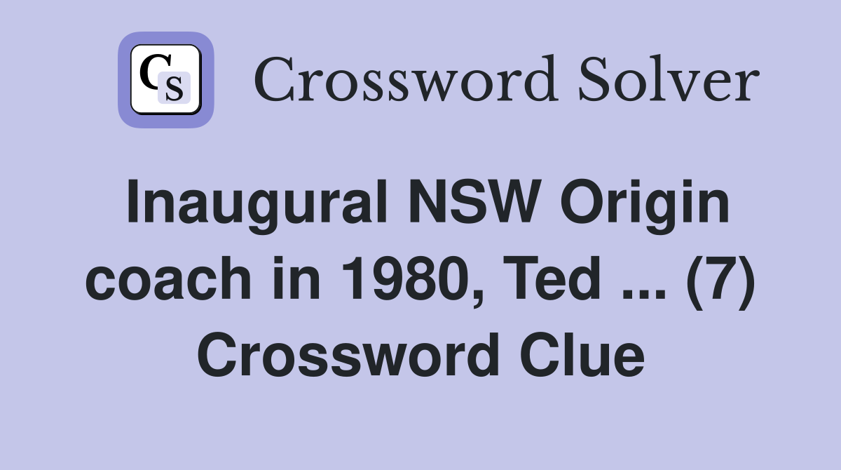 Inaugural NSW Origin coach in 1980, Ted ... (7) Crossword Clue