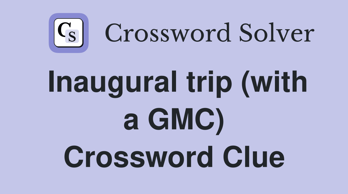 Inaugural trip (with a GMC) Crossword Clue