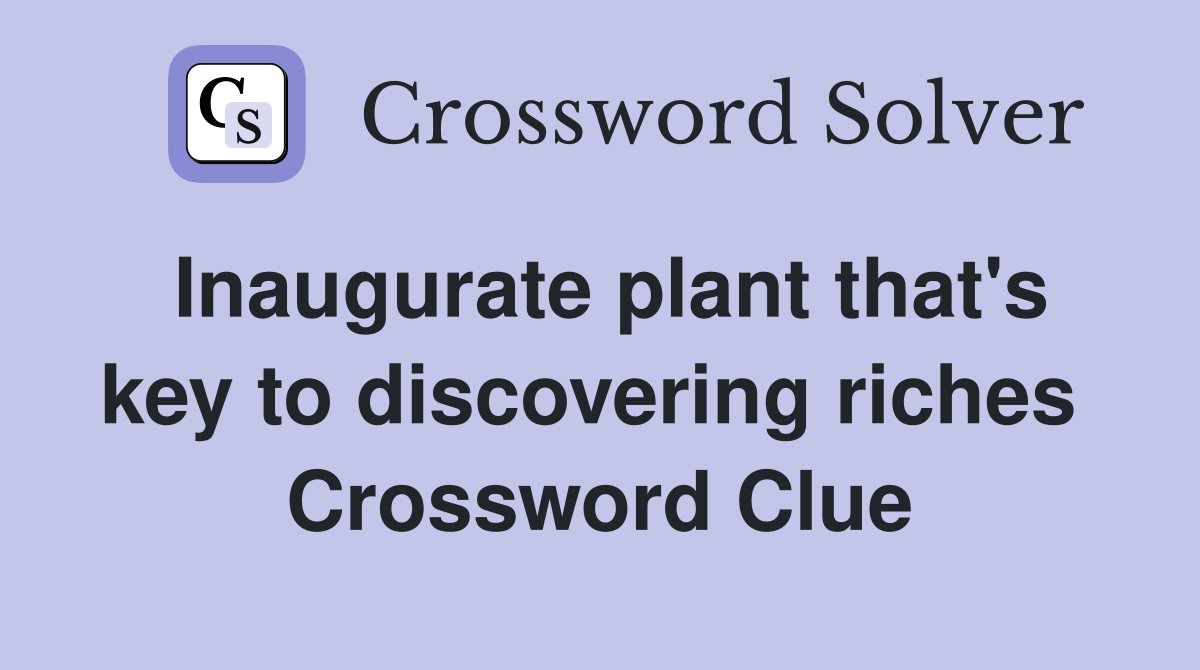 Inaugurate plant that's key to discovering riches  Crossword Clue