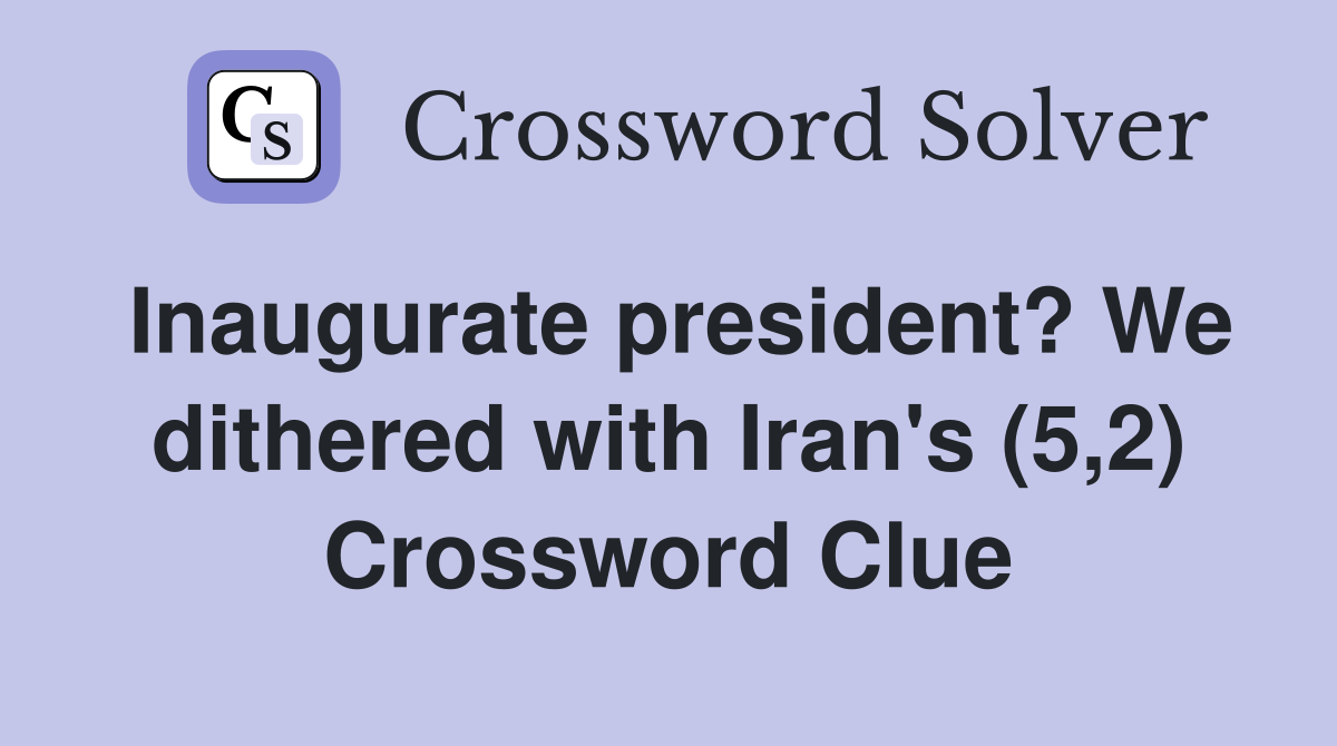 Inaugurate president? We dithered with Iran's (5,2) Crossword Clue