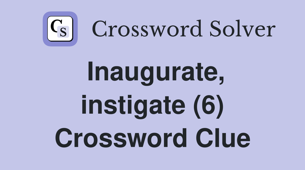 Inaugurate, instigate (6) Crossword Clue