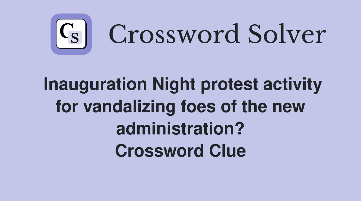 Inauguration Night protest activity for vandalizing foes of the new administration? Crossword Clue