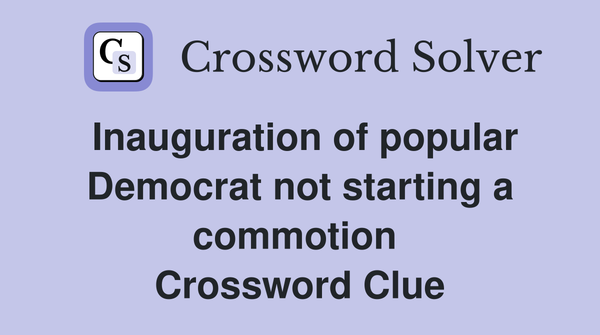 Inauguration of popular Democrat not starting a commotion  Crossword Clue