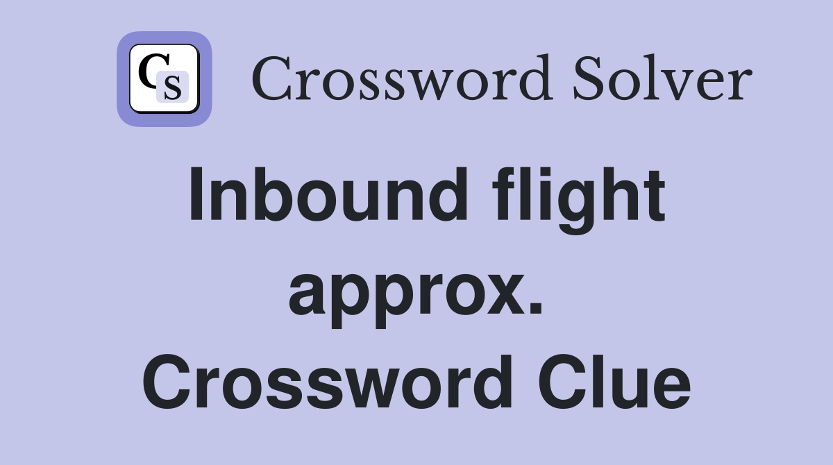 Inbound flight approx. Crossword Clue