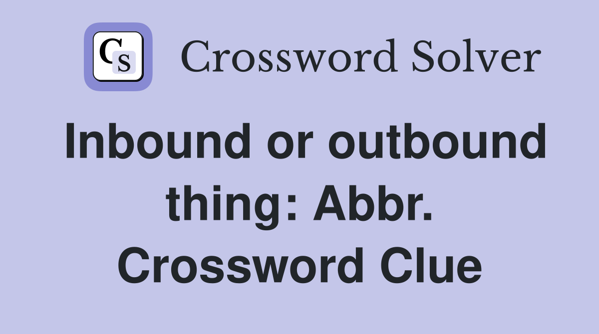 Inbound or outbound thing: Abbr. Crossword Clue