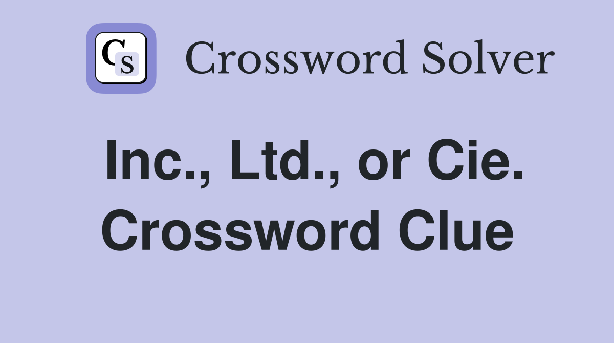 Inc., Ltd., or Cie. Crossword Clue