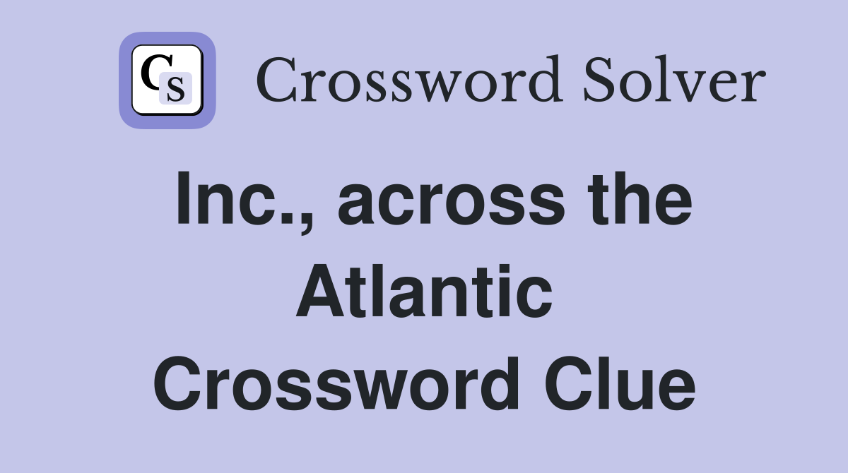 Inc., across the Atlantic Crossword Clue