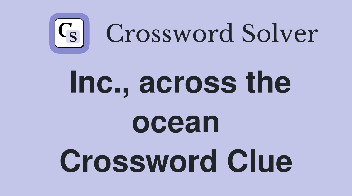 Inc., across the ocean Crossword Clue